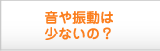 音や振動は少ないの？