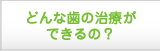 どんな歯の治療ができるの？